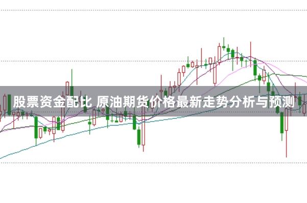 股票资金配比 原油期货价格最新走势分析与预测