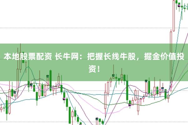 本地股票配资 长牛网：把握长线牛股，掘金价值投资！