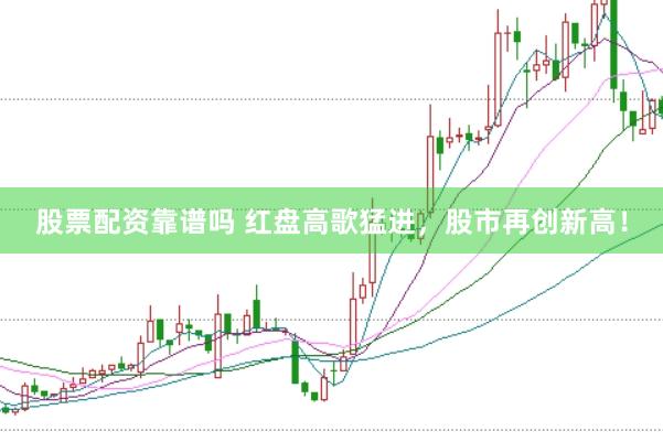 股票配资靠谱吗 红盘高歌猛进，股市再创新高！
