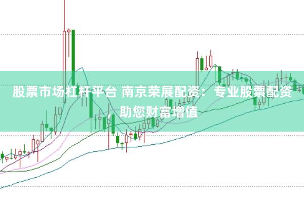 股票市场杠杆平台 南京荣展配资：专业股票配资，助您财富增值