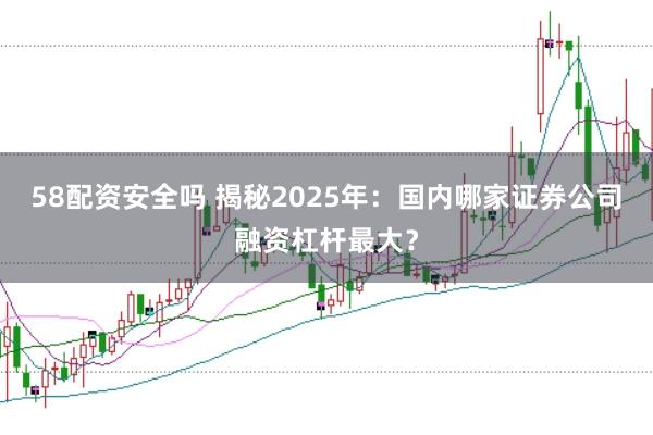 58配资安全吗 揭秘2025年：国内哪家证券公司融资杠杆最大？