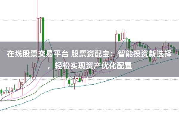 在线股票交易平台 股票资配宝：智能投资新选择，轻松实现资产优化配置