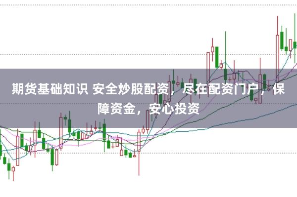 期货基础知识 安全炒股配资，尽在配资门户，保障资金，安心投资