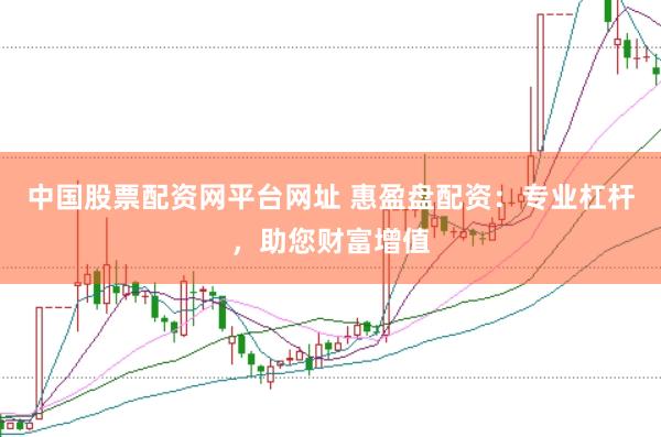 中国股票配资网平台网址 惠盈盘配资：专业杠杆，助您财富增值