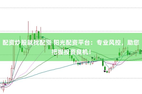 配资炒股就找配资 阳光配资平台：专业风控，助您把握投资良机！