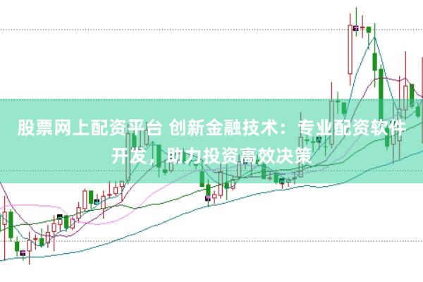 股票网上配资平台 创新金融技术：专业配资软件开发，助力投资高效决策