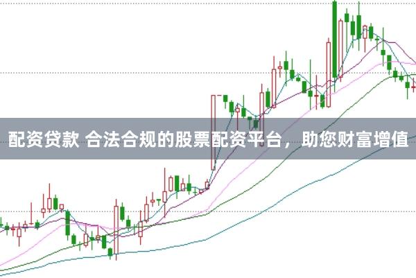 配资贷款 合法合规的股票配资平台，助您财富增值