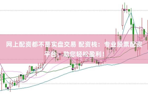 网上配资都不是实盘交易 配资栈：专业股票配资平台，助您轻松盈利！