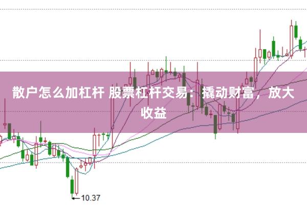 散户怎么加杠杆 股票杠杆交易：撬动财富，放大收益