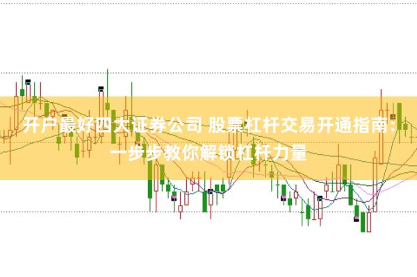 开户最好四大证券公司 股票杠杆交易开通指南：一步步教你解锁杠杆力量
