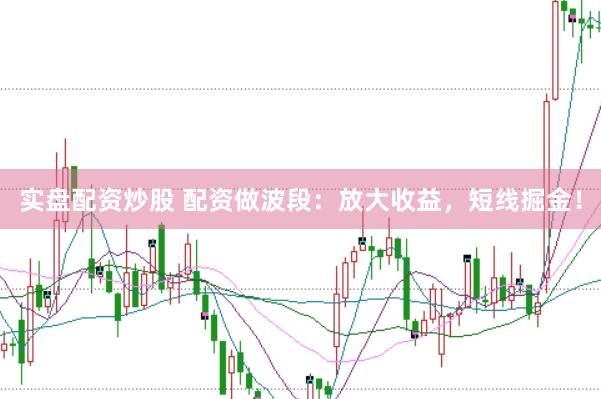 实盘配资炒股 配资做波段：放大收益，短线掘金！