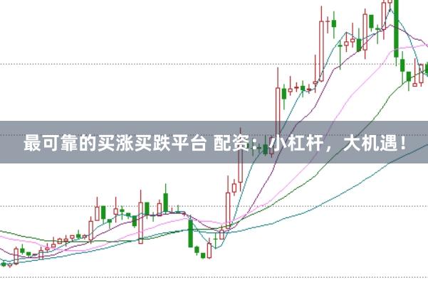 最可靠的买涨买跌平台 配资：小杠杆，大机遇！
