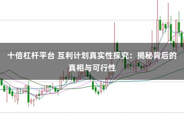 十倍杠杆平台 互利计划真实性探究：揭秘背后的真相与可行性
