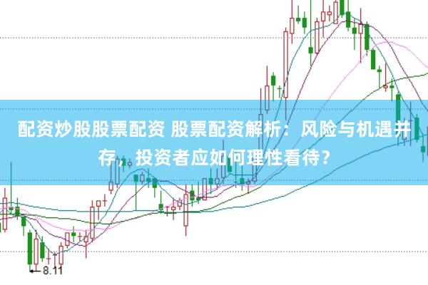 配资炒股股票配资 股票配资解析：风险与机遇并存，投资者应如何理性看待？