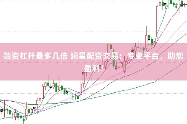 融资杠杆最多几倍 涵星配资交易：专业平台，助您盈利！