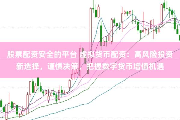 股票配资安全的平台 虚拟货币配资：高风险投资新选择，谨慎决策，把握数字货币增值机遇