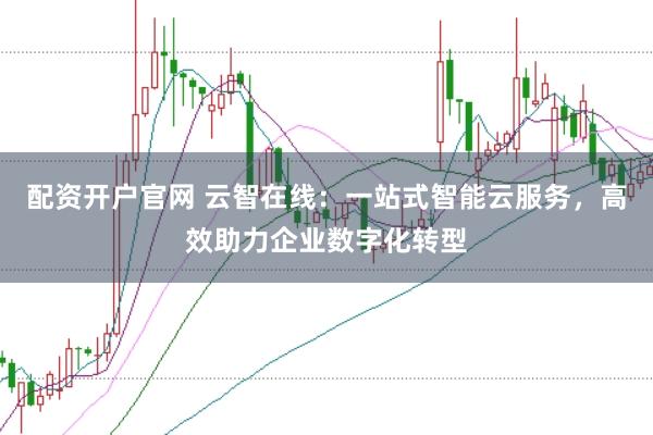 配资开户官网 云智在线：一站式智能云服务，高效助力企业数字化转型