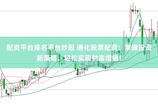 配资平台排名平台炒股 通化股票配资：掌握投资新策略，轻松实现财富增值！