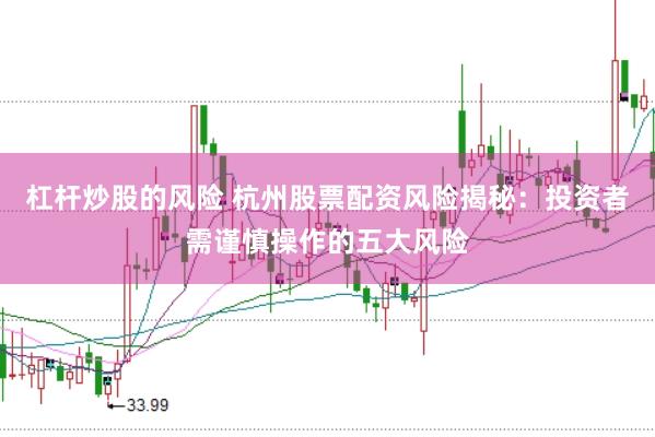 杠杆炒股的风险 杭州股票配资风险揭秘：投资者需谨慎操作的五大风险