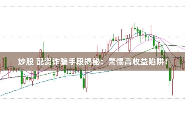 炒股 配资诈骗手段揭秘:警惕高收益陷阱!