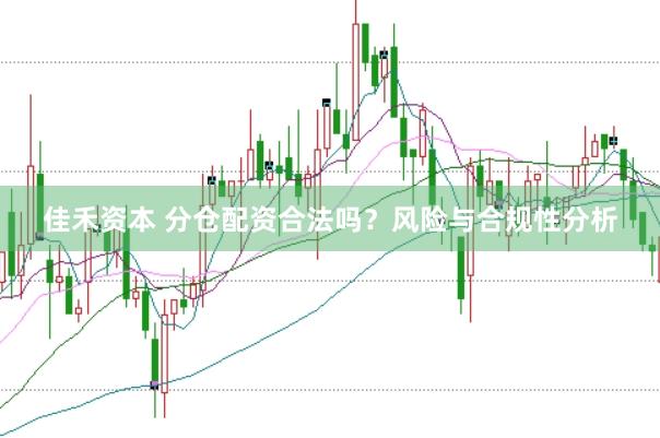 佳禾资本 分仓配资合法吗?风险与合规性分析