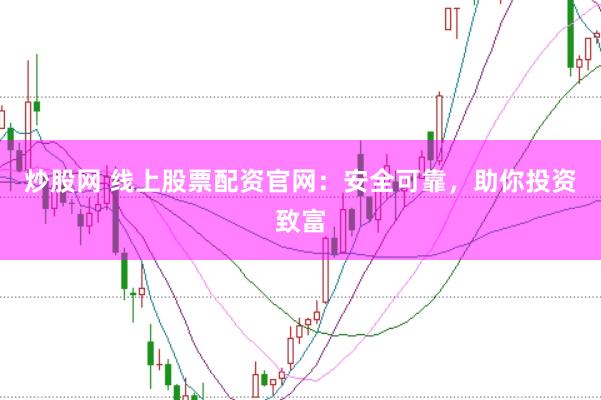 炒股网 线上股票配资官网:安全可靠,助你投资致富