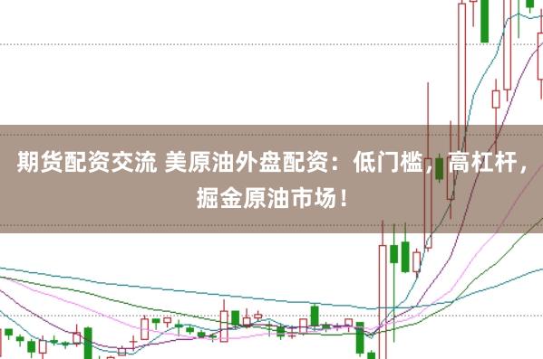 期货配资交流 美原油外盘配资：低门槛，高杠杆，掘金原油市场！