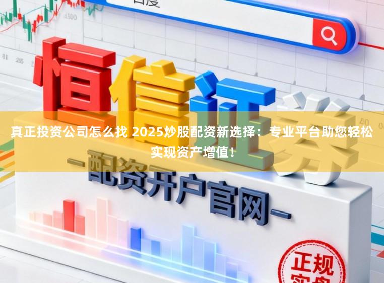 真正投资公司怎么找 2025炒股配资新选择:专业平台助您轻松实现资产增值!