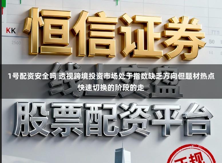 1号配资安全吗 透视跨境投资市场处于指数缺乏方向但题材热点快速切换的阶段的走