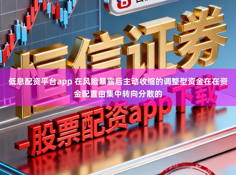 低息配资平台app 在风险暴露后主动收缩的调整型资金在在资金配置由集中转向分散的