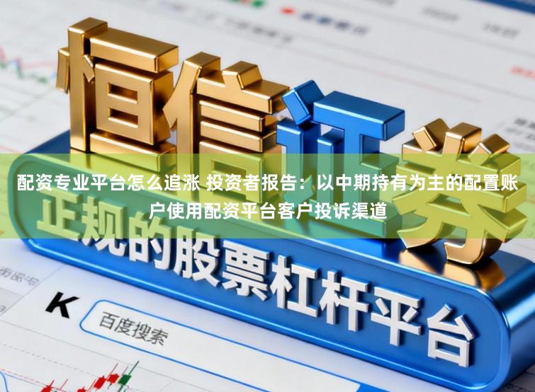 配资专业平台怎么追涨 投资者报告:以中期持有为主的配置账户使用配资平台客户投诉渠道