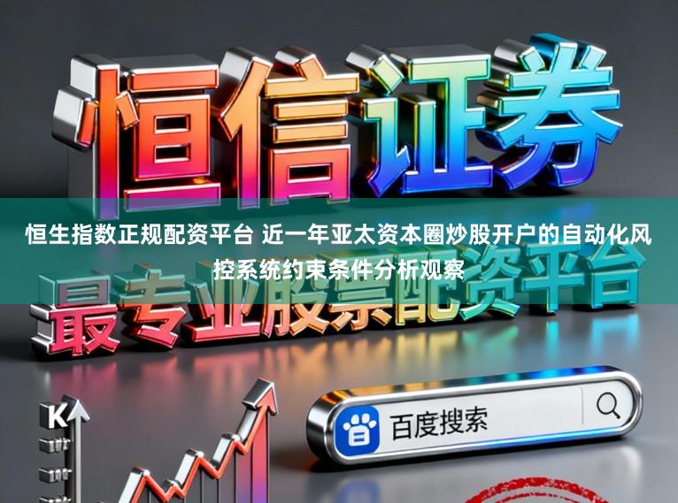 恒生指数正规配资平台 近一年亚太资本圈炒股开户的自动化风控系统约束条件分析观察