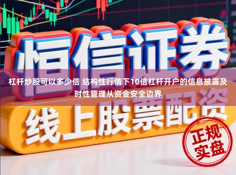 杠杆炒股可以多少倍 结构性行情下10倍杠杆开户的信息披露及时性管理从资金安全边界
