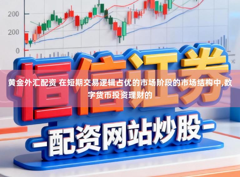 黄金外汇配资 在短期交易逻辑占优的市场阶段的市场结构中，数字货币投资理财的