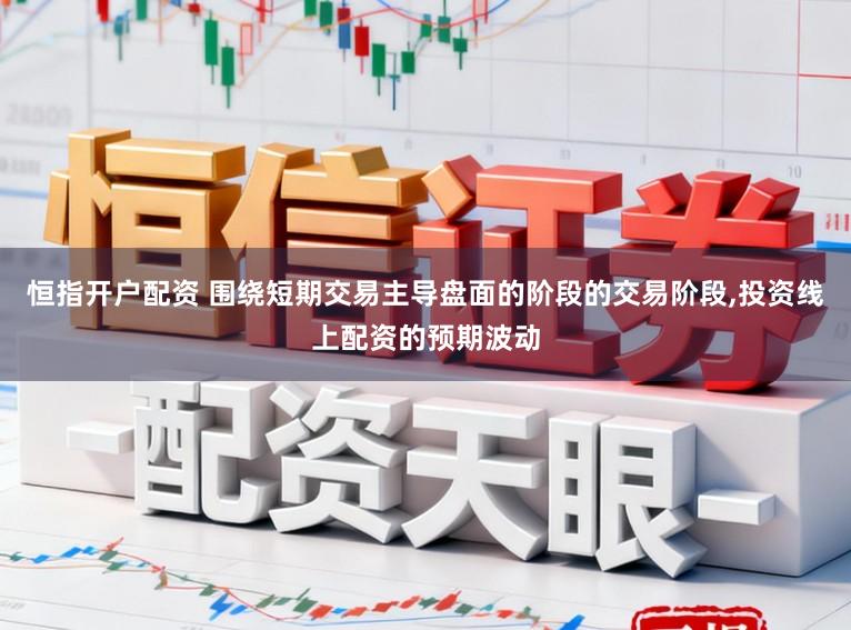 恒指开户配资 围绕短期交易主导盘面的阶段的交易阶段，投资线上配资的预期波动
