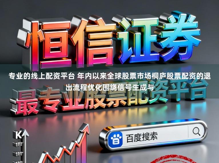 专业的线上配资平台 年内以来全球股票市场桐庐股票配资的退出流程优化围绕信号生成与