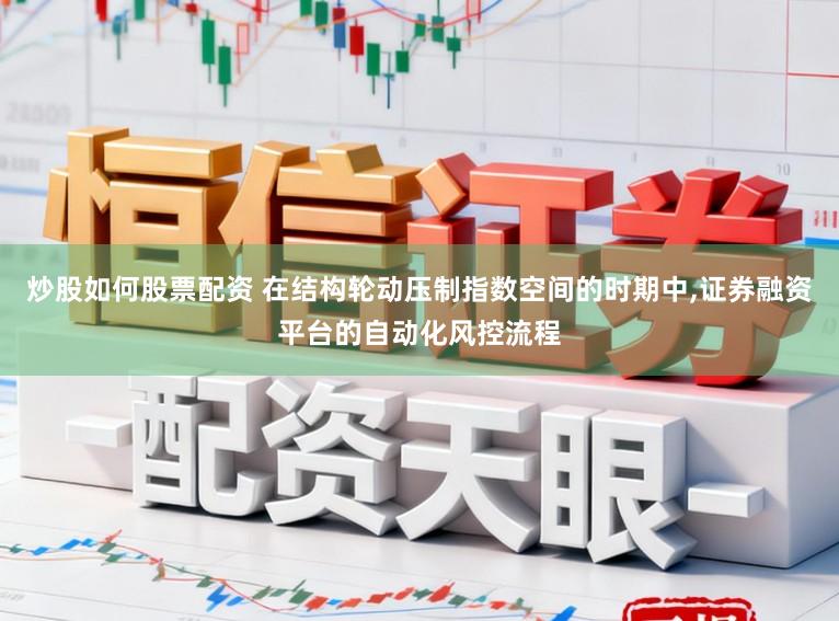 炒股如何股票配资 在结构轮动压制指数空间的时期中，证券融资平台的自动化风控流程