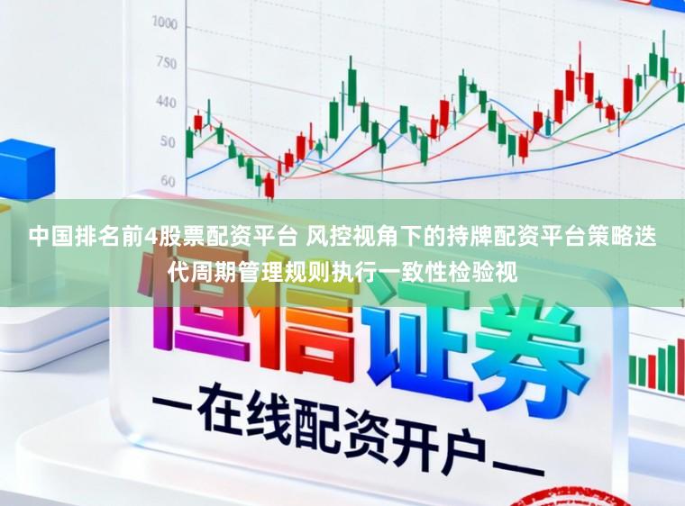 中国排名前4股票配资平台 风控视角下的持牌配资平台策略迭代周期管理规则执行一致性检验视