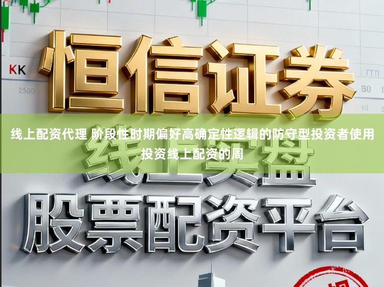 线上配资代理 阶段性时期偏好高确定性逻辑的防守型投资者使用投资线上配资的周