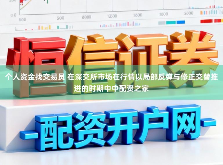 个人资金找交易员 在深交所市场在行情以局部反弹与修正交替推进的时期中中配资之家