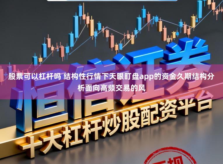 股票可以杠杆吗 结构性行情下天眼盯盘app的资金久期结构分析面向高频交易的风