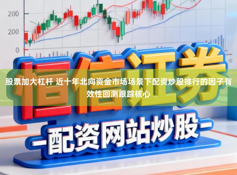 股票加大杠杆 近十年北向资金市场场景下配资炒股排行的因子有效性回测跟踪核心