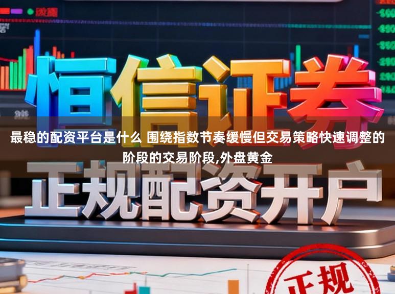 最稳的配资平台是什么 围绕指数节奏缓慢但交易策略快速调整的阶段的交易阶段，外盘黄金