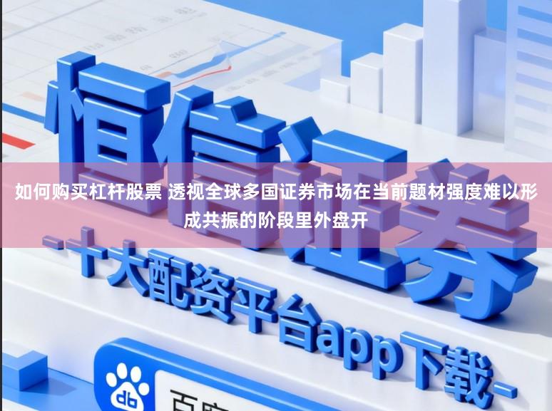 如何购买杠杆股票 透视全球多国证券市场在当前题材强度难以形成共振的阶段里外盘开
