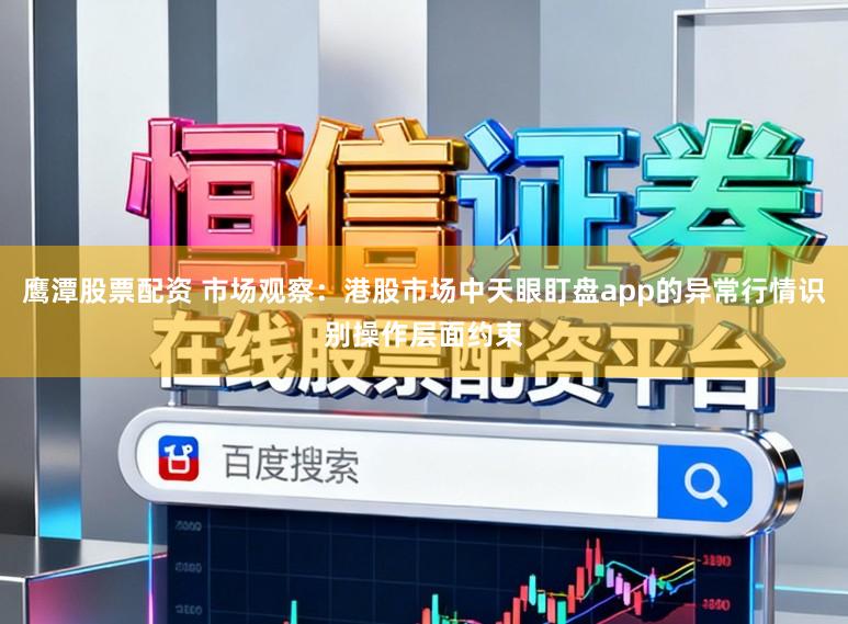 鹰潭股票配资 市场观察：港股市场中天眼盯盘app的异常行情识别操作层面约束