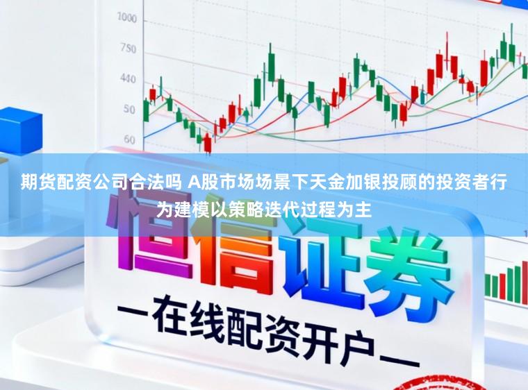 期货配资公司合法吗 A股市场场景下天金加银投顾的投资者行为建模以策略迭代过程为主