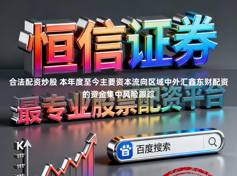 合法配资炒股 本年度至今主要资本流向区域中外汇鑫东财配资的资金集中风险跟踪