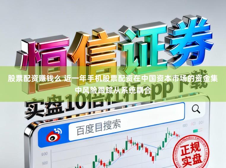 股票配资赚钱么 近一年手机股票配资在中国资本市场的资金集中风险跟踪从系统耦合