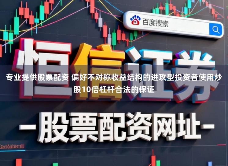 专业提供股票配资 偏好不对称收益结构的进攻型投资者使用炒股10倍杠杆合法的保证