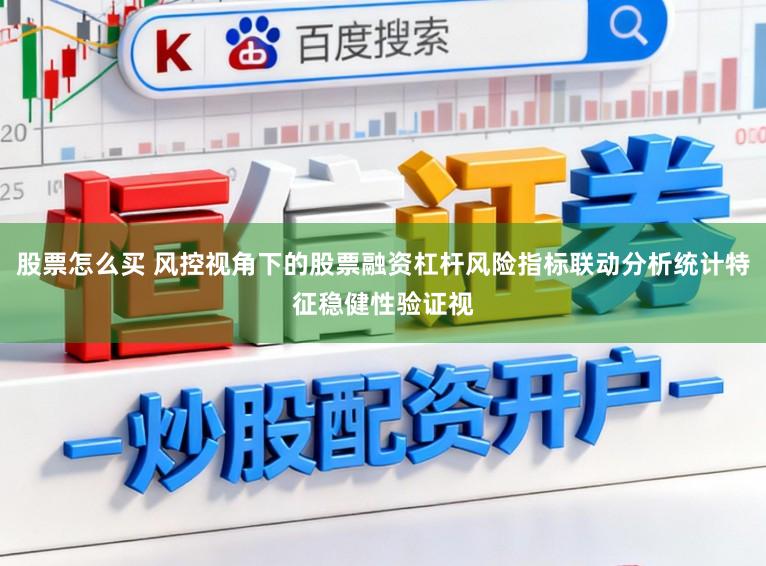 股票怎么买 风控视角下的股票融资杠杆风险指标联动分析统计特征稳健性验证视